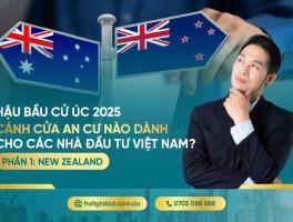 HẬU BẦU CỬ ÚC 2025 - CÁNH CỬA AN CƯ NÀO DÀNH CHO CÁC NHÀ ĐẦU TƯ VIỆT NAM? PHẦN 1: NEW ZEALAND