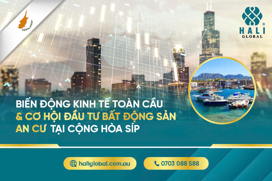 BIẾN ĐỘNG KINH TẾ TOÀN CẦU VÀ CƠ HỘI ĐẦU TƯ BẤT ĐỘNG SẢN AN CƯ TẠI CỘNG HÒA SÍP