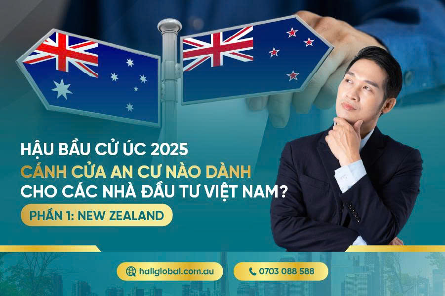 HẬU BẦU CỬ ÚC 2025 - CÁNH CỬA AN CƯ NÀO DÀNH CHO CÁC NHÀ ĐẦU TƯ VIỆT NAM? PHẦN 1: NEW ZEALAND